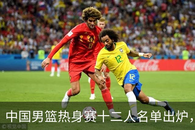 中国男篮热身赛十二人名单出炉，杨瀚森与贺希宁未入选