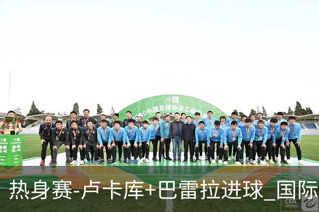 热身赛-卢卡库+巴雷拉进球 国际米兰连追2球2-2平
