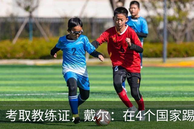 考取教练证，戴尔：在4个国家踢球的经历，有益于我未来教练生涯