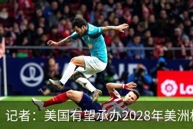 记者：美国有望承办2028年美洲杯，赛事时间可能会与奥运会冲突